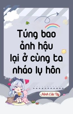 [BHTT] [QT] Túng Bao ảnh Hậu Lại Ở Cùng Ta Nháo Ly Hôn - Ninh Cửu Uy