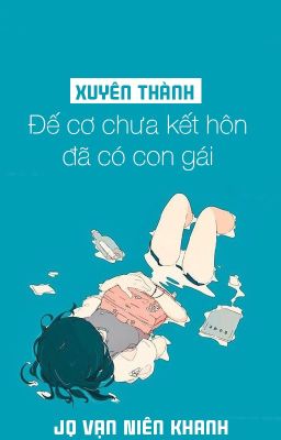 [BHTT - QT] Xuyên thành Đế cơ chưa kết hôn đã có con gái - JQ Vạn Niên Khanh