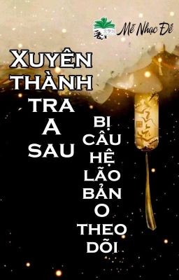 [BHTT] [QT] Xuyên Thành Tra A Sau, Bị Câu Hệ Lão Bản O Theo Dõi - Mễ Nhạc Đế