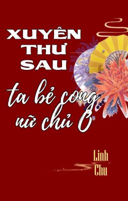 [BHTT] [QT] Xuyên Thư Sau Ta Bẻ Cong Nữ Chủ O - Linh Chu