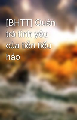 [BHTT] Quán trà tình yêu của tiễn tiểu háo