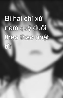 Bị hai chỉ xử nam quỷ đuổi theo thao nhật tử  