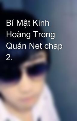 Bí Mật Kinh Hoàng Trong Quán Net chap 2.