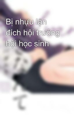 Bị nhựu lận đích hội trưởng hội học sinh