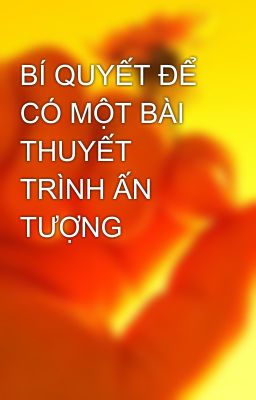 BÍ QUYẾT ĐỂ CÓ MỘT BÀI THUYẾT TRÌNH ẤN TƯỢNG