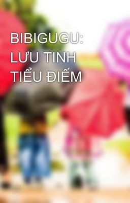 BIBIGUGU: LƯU TINH TIỂU ĐIẾM