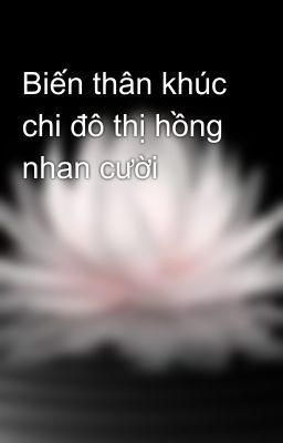 Biến thân khúc chi đô thị hồng nhan cười