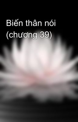 Biến thân nói (chương 39)