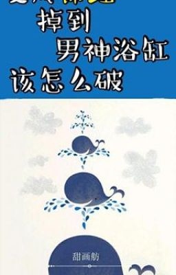 Biến Thành Cẩm Lý Rơi Vào Bồn Tắm Của Nam Thần Nên Làm Thế Nào Đây