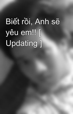 Biết rồi, Anh sẽ yêu em!! [ Updating ]