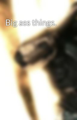 Big ass things.