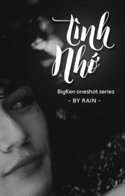 [ BigKen Oneshot Series ] Tình nhớ