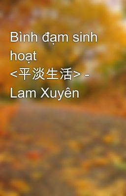 Bình đạm sinh hoạt <平淡生活> - Lam Xuyên