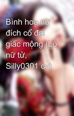 Bình hoa nữ đích cổ đại giấc mộng (Lỗ nữ tử, Silly0301 cv)