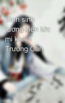 Bình sinh tương kiến tức mi khai - Trường Can