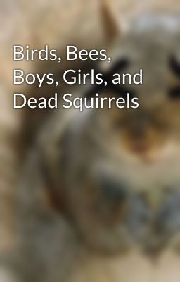 Birds, Bees, Boys, Girls, and Dead Squirrels