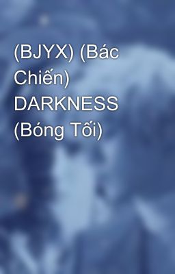 (BJYX) (Bác Chiến) DARKNESS (Bóng Tối)