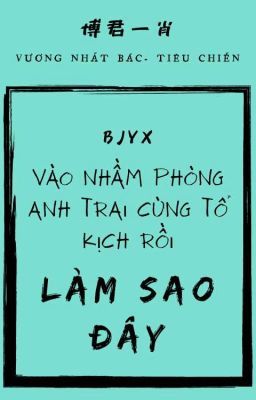 [BJYX | TRANS] VÀO NHẦM PHÒNG ANH TRAI CÙNG TỔ KỊCH RỒI, LÀM SAO ĐÂY?