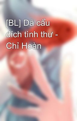 [BL] Dã cẩu đích tình thư - Chỉ Hoàn