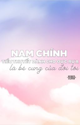 [BL/HOÀN] Nam chính tiểu thuyết dành cho đực rựa là bé cưng của đời tôi