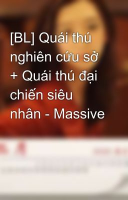 [BL] Quái thú nghiên cứu sở + Quái thú đại chiến siêu nhân - Massive