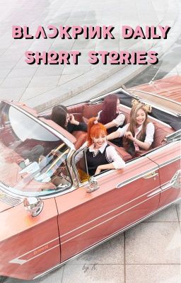 BLACKPINK DAILY SHORT STORIES