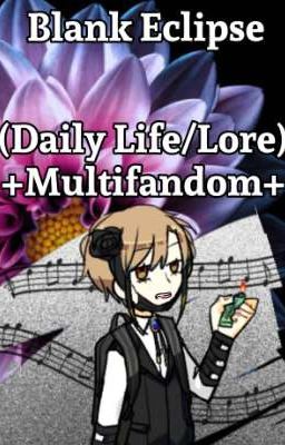 Blank Eclipse (Daily Life/Lore)•MULTIFANDOM•