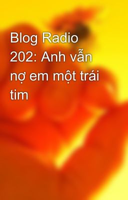 Blog Radio 202: Anh vẫn nợ em một trái tim