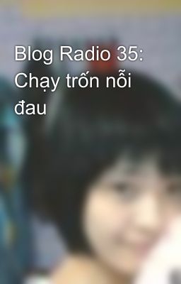 Blog Radio 35: Chạy trốn nỗi đau