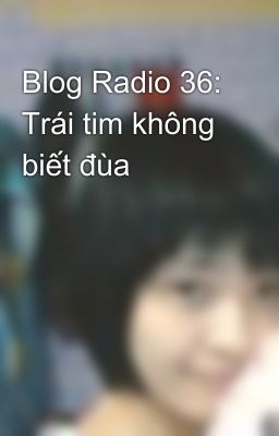 Blog Radio 36: Trái tim không biết đùa