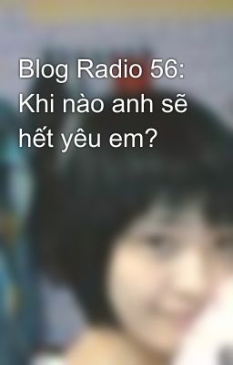 Blog Radio 56: Khi nào anh sẽ hết yêu em?