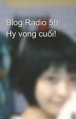 Blog Radio 59: Hy vọng cuối!