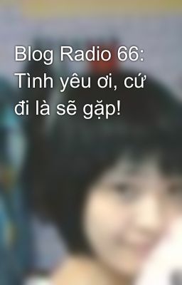 Blog Radio 66: Tình yêu ơi, cứ đi là sẽ gặp!