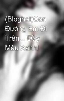 (Bloghot)Con Đường Em Đi Trên... Đầy Màu Xanh!