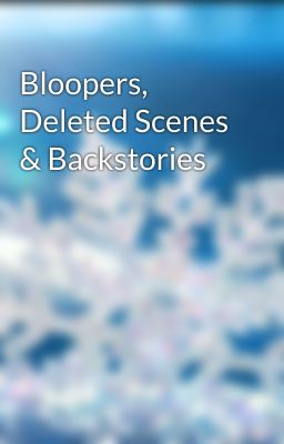 Bloopers, Deleted Scenes & Backstories