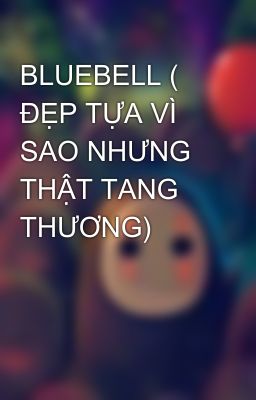 BLUEBELL ( ĐẸP TỰA VÌ SAO NHƯNG THẬT TANG THƯƠNG)