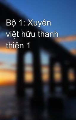 Bộ 1: Xuyên việt hữu thanh thiên 1