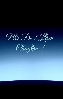 Bỏ đi ! Lắm chuyện !