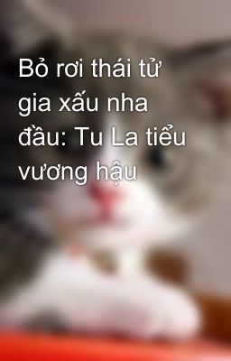 Bỏ rơi thái tử gia xấu nha đầu: Tu La tiểu vương hậu