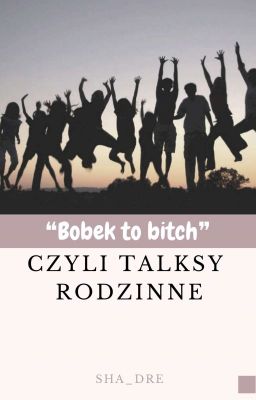 ❝Bobek to bitch❞ czyli talksy rodzinne