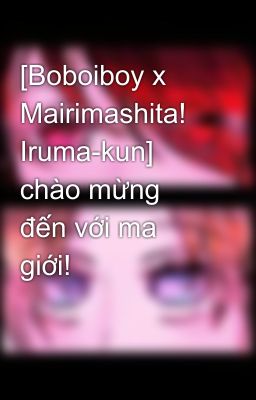 [Boboiboy x Mairimashita! Iruma-kun] chào mừng đến với ma giới!