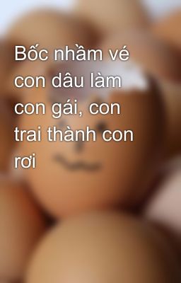 Bốc nhầm vé con dâu làm con gái, con trai thành con rơi