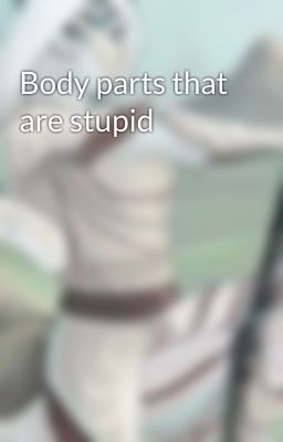 Body parts that are stupid