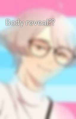 Body reveal??