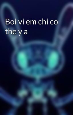 Boi vi em chi co the y a