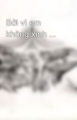 Bởi vì em không xinh ...