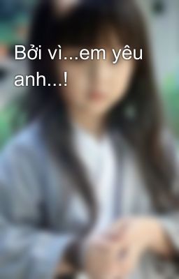 Bởi vì...em yêu anh...!