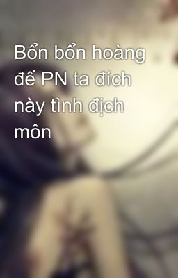 Bổn bổn hoàng đế PN ta đích này tình địch môn