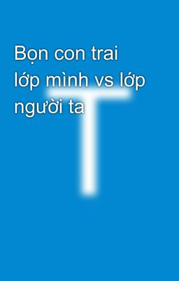 Bọn con trai lớp mình vs lớp người ta