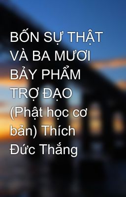 BỐN SỰ THẬT VÀ BA MƯƠI BẢY PHẨM TRỢ ĐẠO (Phật học cơ bản) Thích Đức Thắng